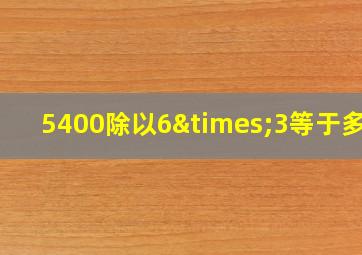 5400除以6×3等于多少