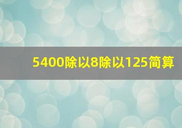 5400除以8除以125简算