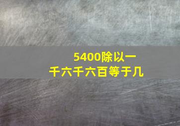 5400除以一千六千六百等于几