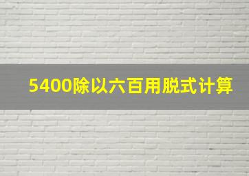 5400除以六百用脱式计算