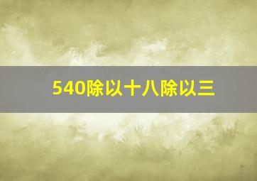 540除以十八除以三