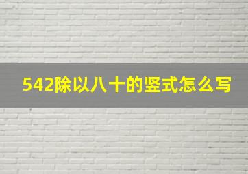 542除以八十的竖式怎么写