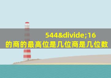 544÷16的商的最高位是几位商是几位数