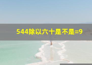 544除以六十是不是=9