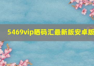 5469vip晒码汇最新版安卓版