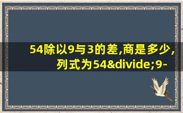 54除以9与3的差,商是多少,列式为54÷9-3对吗