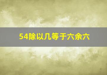 54除以几等于六余六