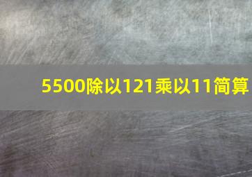 5500除以121乘以11简算