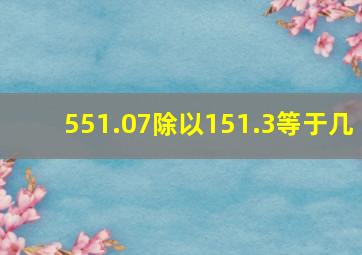 551.07除以151.3等于几