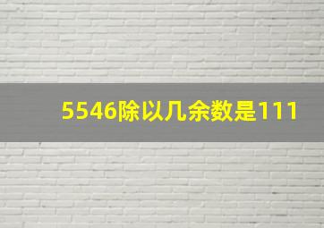 5546除以几余数是111