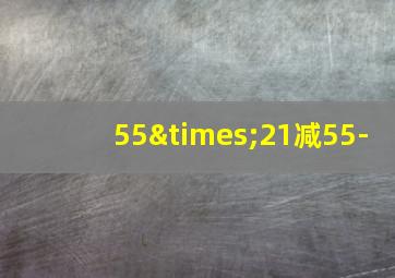 55×21减55-