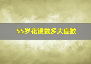 55岁花镜戴多大度数