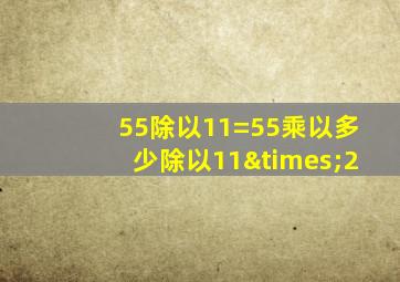 55除以11=55乘以多少除以11×2