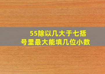 55除以几大于七括号里最大能填几位小数