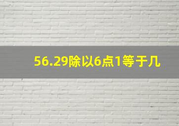 56.29除以6点1等于几