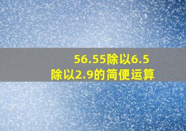 56.55除以6.5除以2.9的简便运算