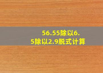 56.55除以6.5除以2.9脱式计算