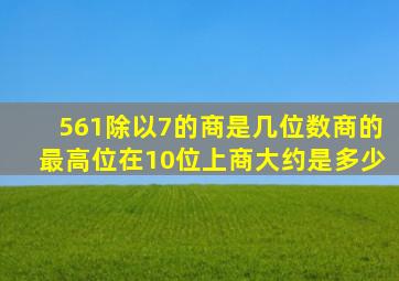 561除以7的商是几位数商的最高位在10位上商大约是多少