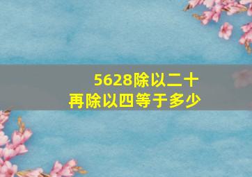 5628除以二十再除以四等于多少