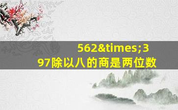 562×397除以八的商是两位数