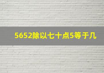 5652除以七十点5等于几