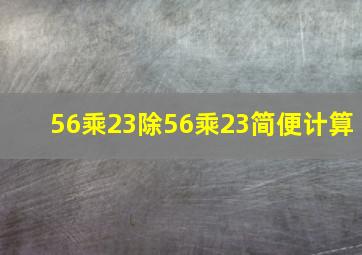 56乘23除56乘23简便计算