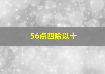 56点四除以十