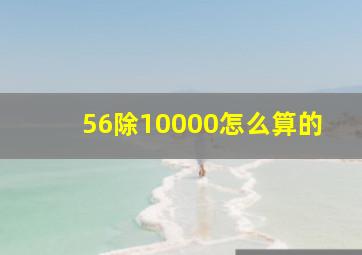 56除10000怎么算的