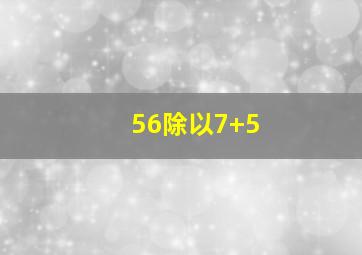 56除以7+5