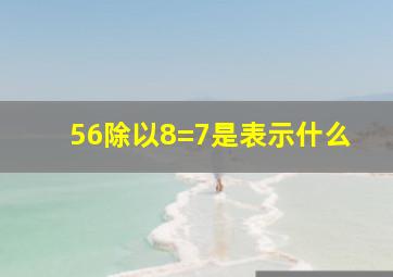 56除以8=7是表示什么