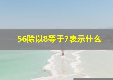 56除以8等于7表示什么