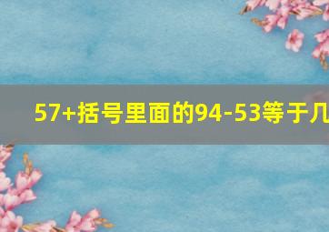 57+括号里面的94-53等于几