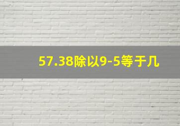 57.38除以9-5等于几