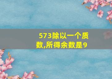 573除以一个质数,所得余数是9