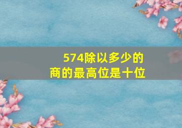 574除以多少的商的最高位是十位