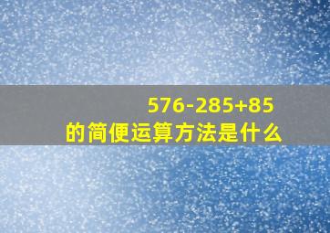 576-285+85的简便运算方法是什么