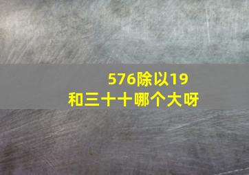 576除以19和三十十哪个大呀