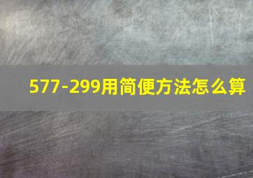 577-299用简便方法怎么算