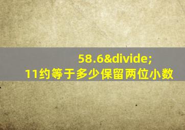 58.6÷11约等于多少保留两位小数