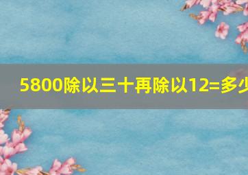 5800除以三十再除以12=多少