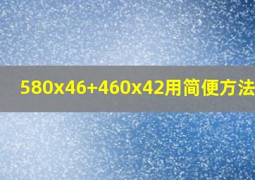 580x46+460x42用简便方法计算