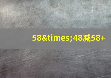 58×48减58+