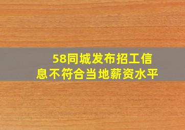 58同城发布招工信息不符合当地薪资水平