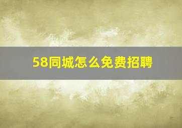 58同城怎么免费招聘