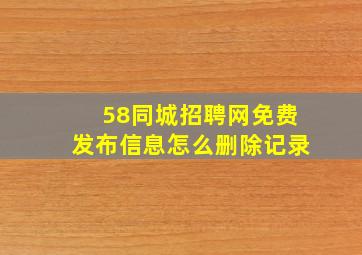 58同城招聘网免费发布信息怎么删除记录