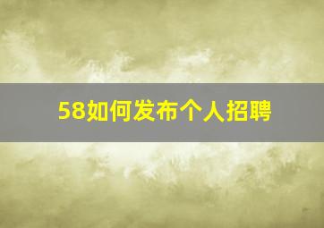 58如何发布个人招聘