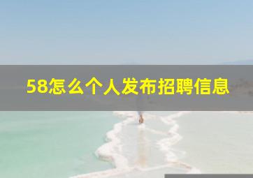 58怎么个人发布招聘信息