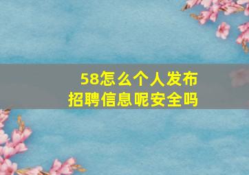 58怎么个人发布招聘信息呢安全吗