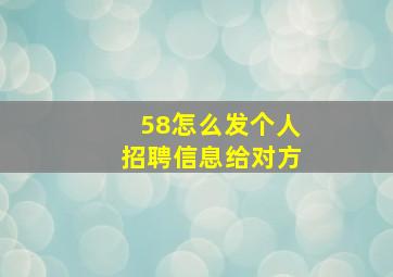 58怎么发个人招聘信息给对方