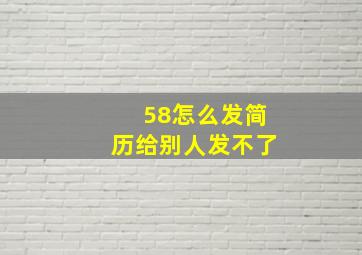 58怎么发简历给别人发不了